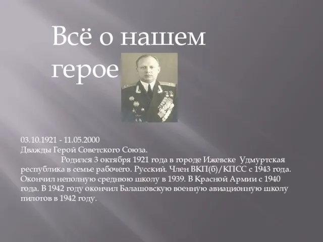 Всё о нашем герое 03.10.1921 - 11.05.2000 Дважды Герой Советского Союза. Родился