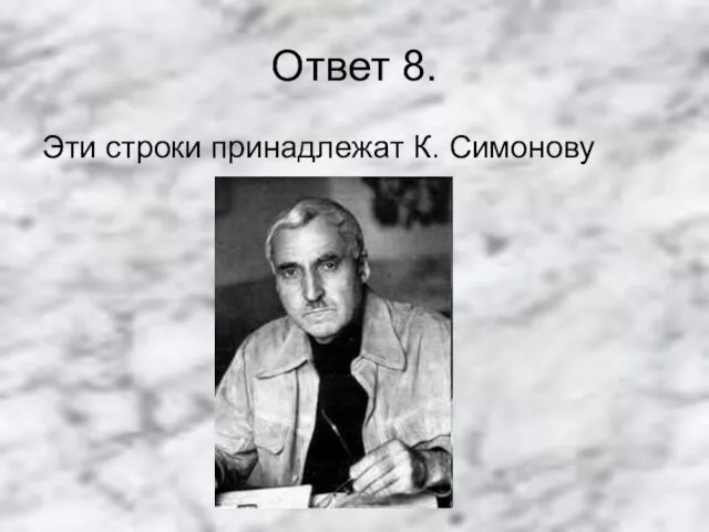 Ответ 8. Эти строки принадлежат К. Симонову