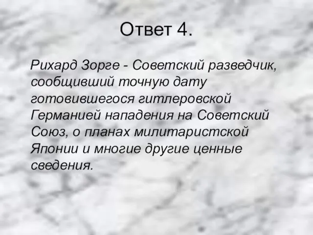 Ответ 4. Рихард Зорге - Советский разведчик, сообщивший точную дату готовившегося гитлеровской