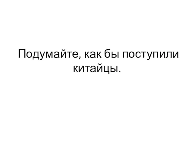 Подумайте, как бы поступили китайцы.