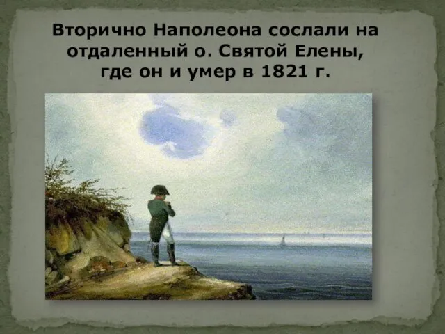 Вторично Наполеона сослали на отдаленный о. Святой Елены, где он и умер в 1821 г.