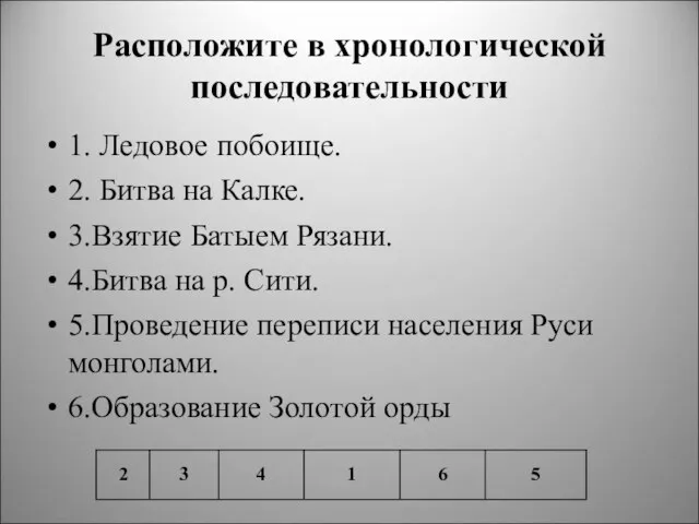 Расположите в хронологической последовательности 1. Ледовое побоище. 2. Битва на Калке. 3.Взятие