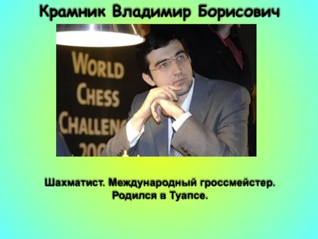 Крамник Владимир Борисович Шахматист. Международный гроссмейстер. Родился в Туапсе.