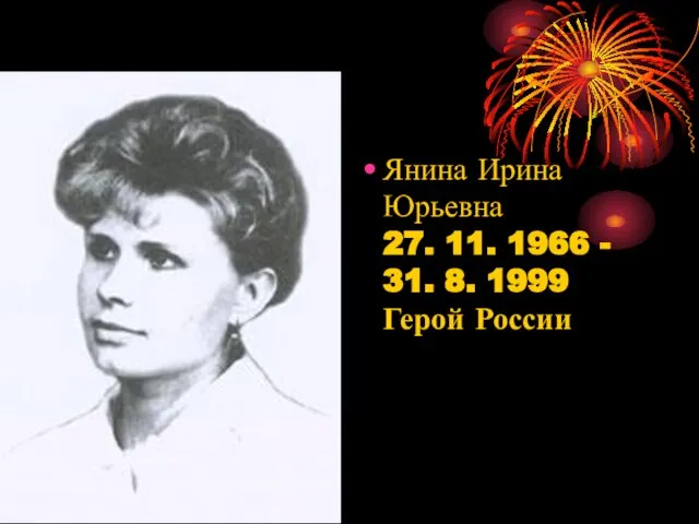 Янина Ирина Юрьевна 27. 11. 1966 - 31. 8. 1999 Герой России