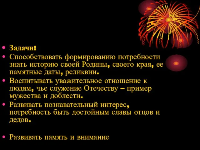 Задачи: Способствовать формированию потребности знать историю своей Родины, своего края, ее памятные