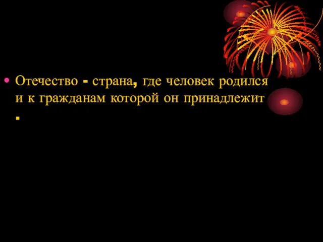 Отечество - страна, где человек родился и к гражданам которой он принадлежит .