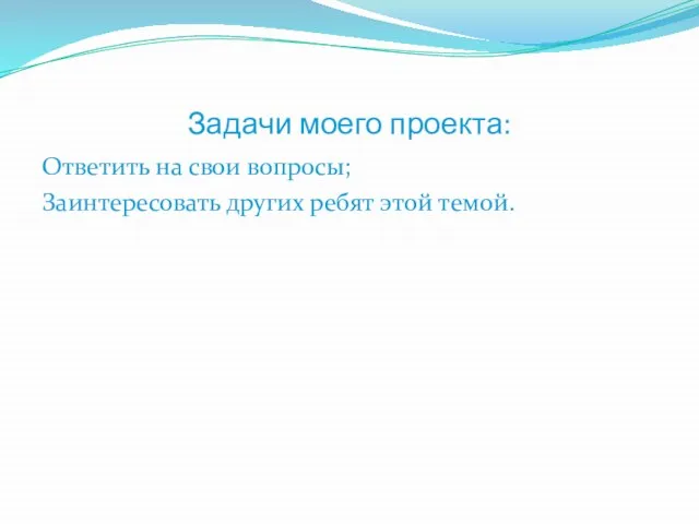 Задачи моего проекта: Ответить на свои вопросы; Заинтересовать других ребят этой темой.