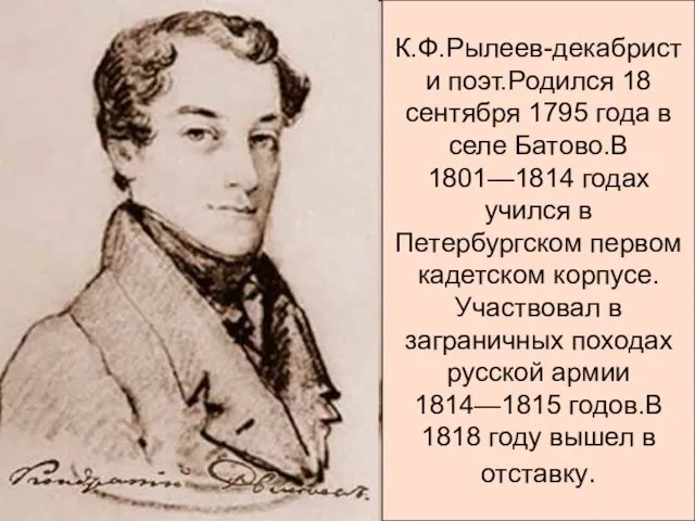 К.Ф.Рылеев-декабрист и поэт.Родился 18 сентября 1795 года в селе Батово.В 1801—1814 годах