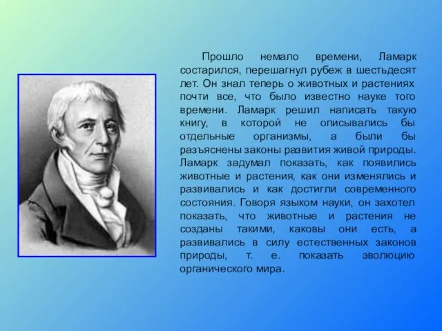 Прошло немало времени, Ламарк состарился, перешагнул рубеж в шестьдесят лет. Он знал