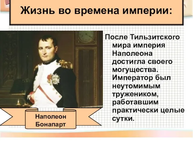 После Тильзитского мира империя Наполеона достигла своего могущества. Император был неутомимым тружеником,