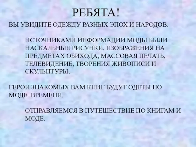 РЕБЯТА! ВЫ УВИДИТЕ ОДЕЖДУ РАЗНЫХ ЭПОХ И НАРОДОВ. ИСТОЧНИКАМИ ИНФОРМАЦИИ МОДЫ БЫЛИ