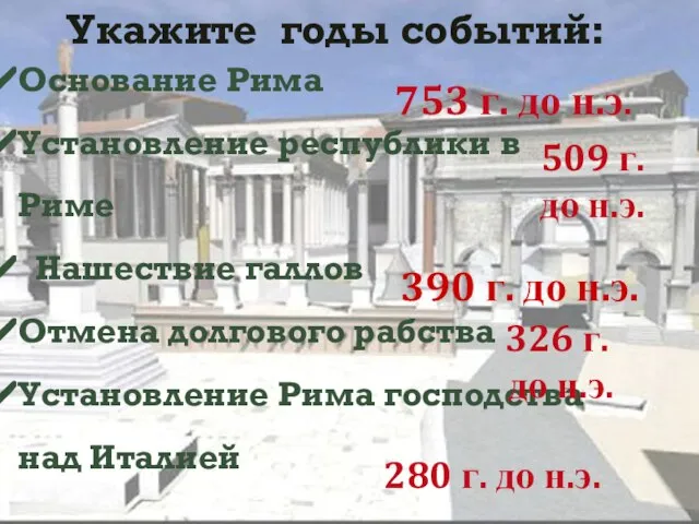 Укажите годы событий: Основание Рима Установление республики в Риме Нашествие галлов Отмена