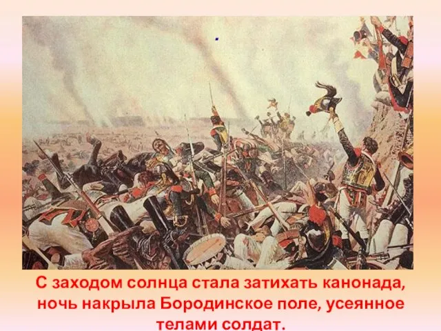 С заходом солнца стала затихать канонада, ночь накрыла Бородинское поле, усеянное телами солдат. .