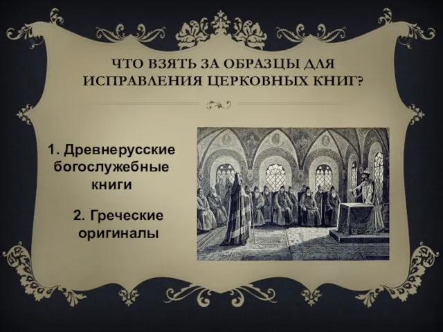 Что взять за образцы для исправления церковных книг? 1. Древнерусские богослужебные книги 2. Греческие оригиналы