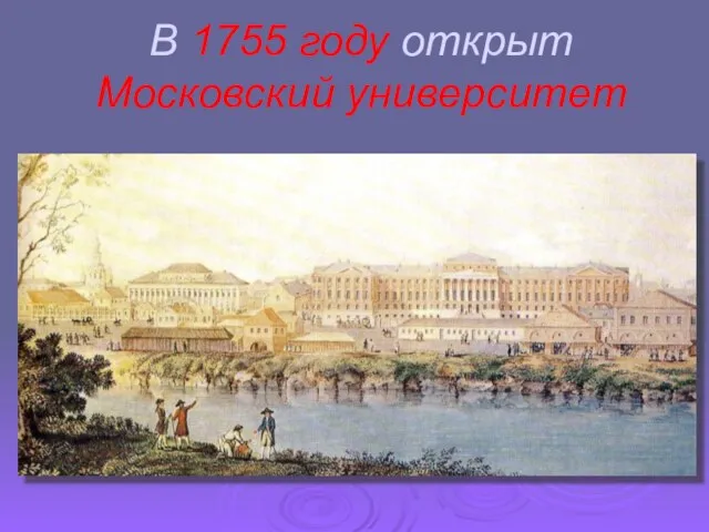 В 1755 году открыт Московский университет