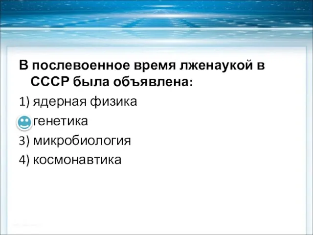 В послевоенное время лженаукой в СССР была объявлена: 1) ядерная физика 2)