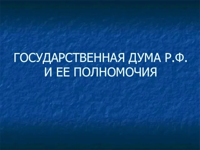 ГОСУДАРСТВЕННАЯ ДУМА Р.Ф. И ЕЕ ПОЛНОМОЧИЯ