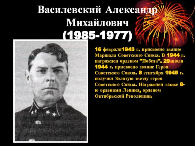 Василевский Александр Михайлович (1985-1977) 16 февраля1943 г. присвоено звание Маршала Советского Союза.