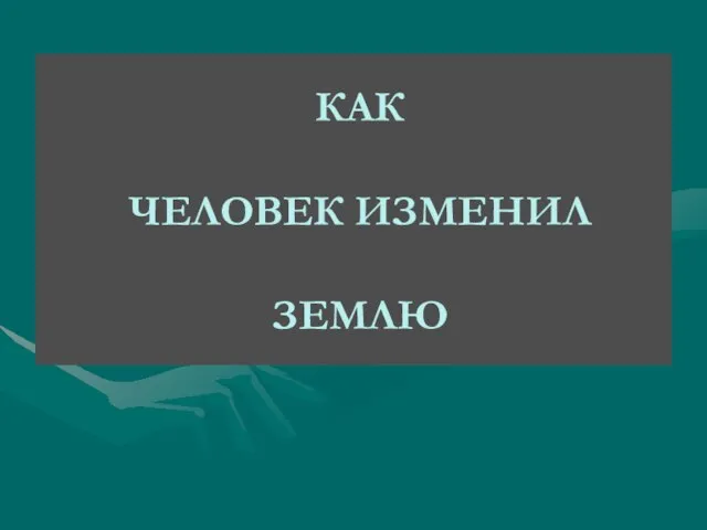 Презентация на тему Как человек изменил землю (5 класс)