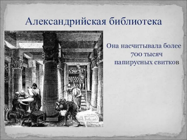 Александрийская библиотека Она насчитывала более 700 тысяч папирусных свитков
