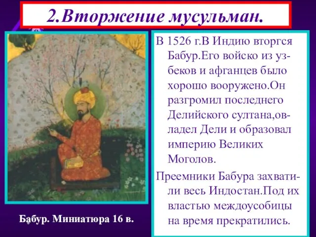 * 2.Вторжение мусульман. В 1526 г.В Индию вторгся Бабур.Его войско из уз-беков