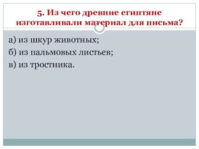 5. Из чего древние египтяне изготавливали материал для письма? а) из шкур