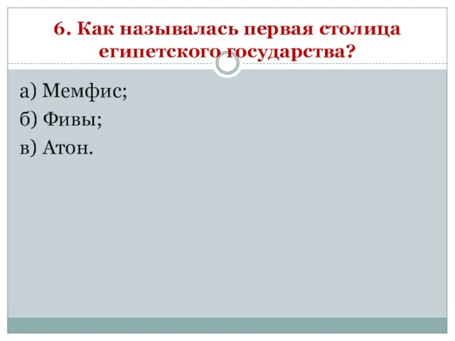 6. Как называлась первая столица египетского государства? а) Мемфис; б) Фивы; в) Атон.