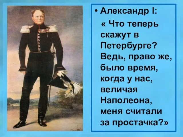 Александр l: « Что теперь скажут в Петербурге? Ведь, право же, было