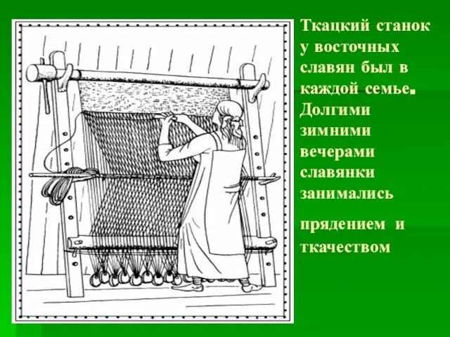 Ткацкий станок у восточных славян был в каждой семье. Долгими зимними вечерами