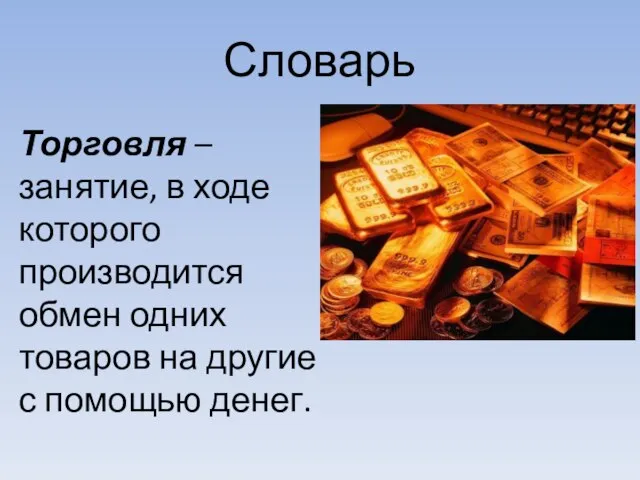 Словарь Торговля – занятие, в ходе которого производится обмен одних товаров на другие с помощью денег.