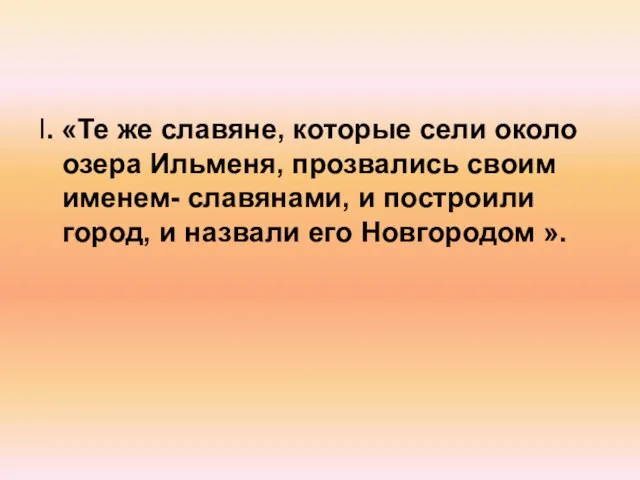 I. «Те же славяне, которые сели около озера Ильменя, прозвались своим именем-