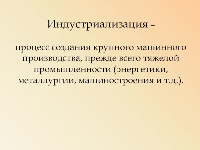 Индустриализация – процесс создания крупного машинного производства, прежде всего тяжелой промышленности (энергетики, металлургии, машиностроения и т.д.).