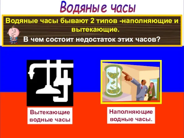 Водяные часы Водяные часы бывают 2 типов -наполняющие и вытекающие. В чем состоит недостаток этих часов?