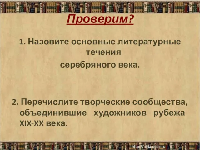 Проверим? 1. Назовите основные литературные течения серебряного века. 2. Перечислите творческие сообщества,