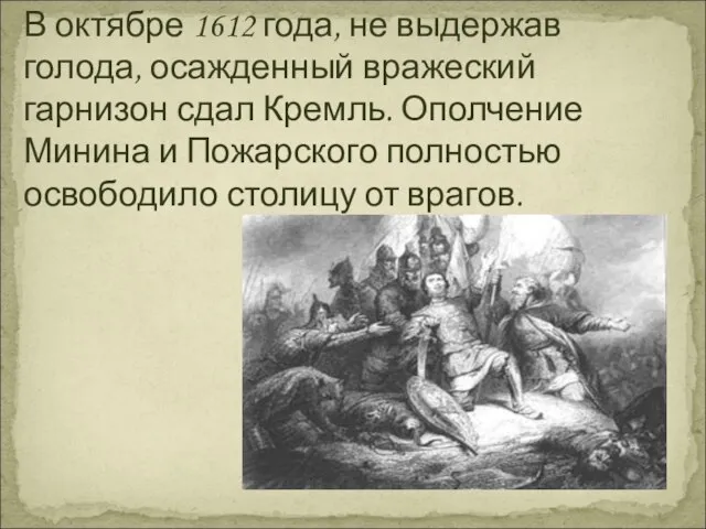 В октябре 1612 года, не выдержав голода, осажденный вражеский гарнизон сдал Кремль.