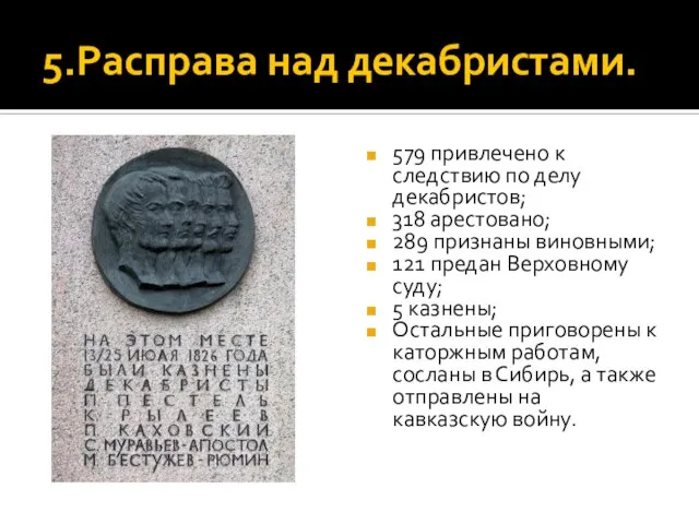 5.Расправа над декабристами. 579 привлечено к следствию по делу декабристов; 318 арестовано;