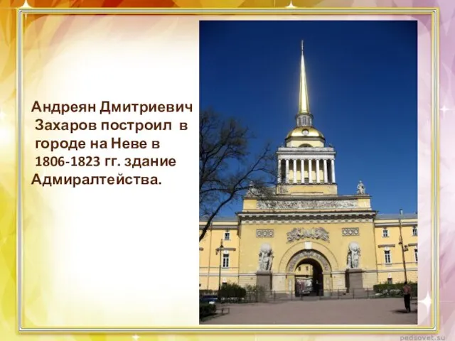 Андреян Дмитриевич Захаров построил в городе на Неве в 1806-1823 гг. здание Адмиралтейства.