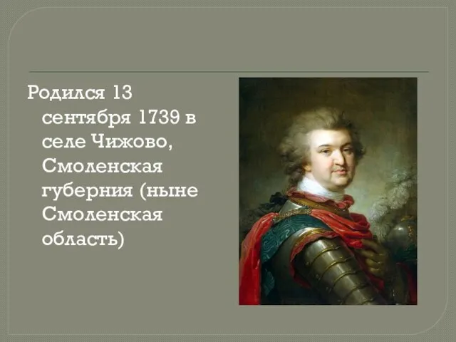 Родился 13 сентября 1739 в селе Чижово, Смоленская губерния (ныне Смоленская область)