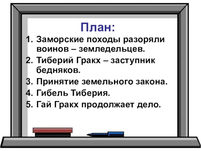 План: Заморские походы разоряли воинов – земледельцев. Тиберий Гракх – заступник бедняков.