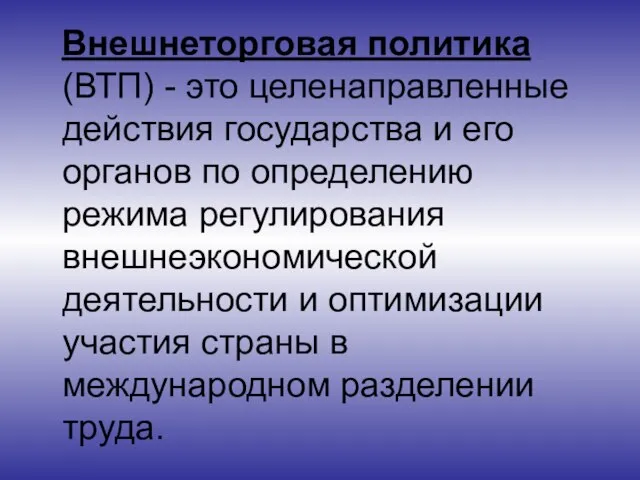 Внешнеторговая политика (ВТП) - это целенаправленные действия государства и его органов по