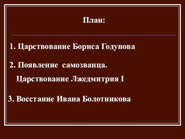 План: 1. Царствование Бориса Годунова 2. Появление самозванца. Царствование Лжедмитрия I 3. Восстание Ивана Болотникова