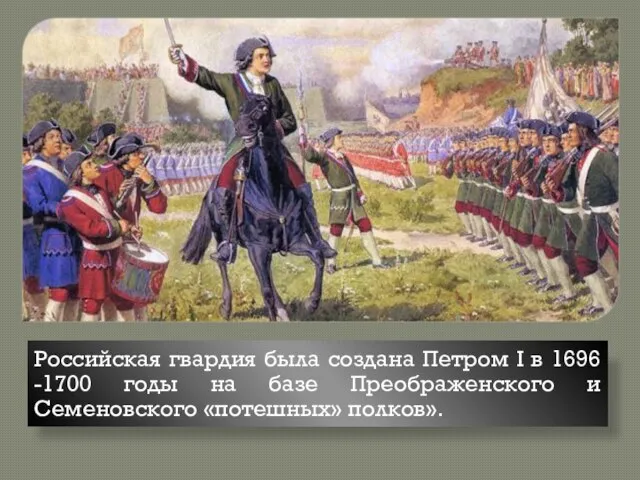 Российская гвардия была создана Петром I в 1696 -1700 годы на базе