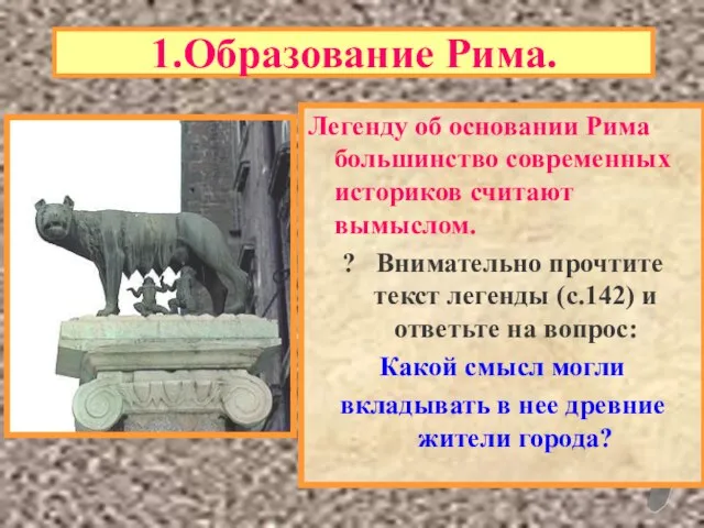 1.Образование Рима. Легенду об основании Рима большинство современных историков считают вымыслом. ?