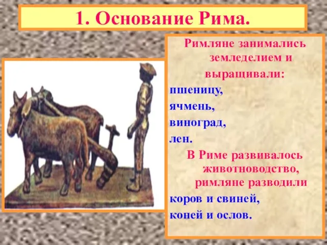 1. Основание Рима. Римляне занимались земледелием и выращивали: пшеницу, ячмень, виноград, лен.