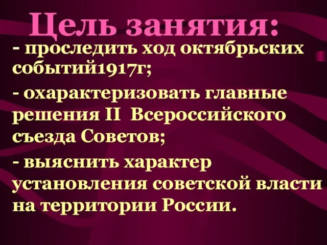 - проследить ход октябрьских событий1917г; - охарактеризовать главные решения II Всероссийского съезда