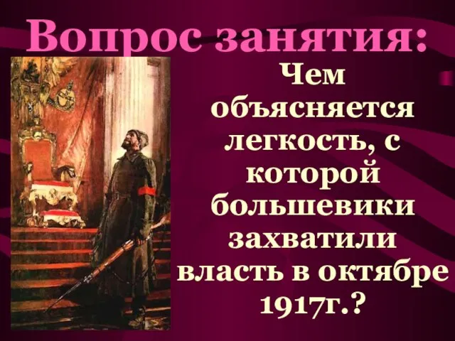 Чем объясняется легкость, с которой большевики захватили власть в октябре 1917г.? Вопрос занятия: