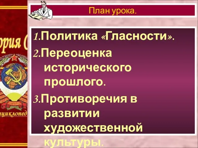 1.Политика «Гласности». 2.Переоценка исторического прошлого. 3.Противоречия в развитии художественной культуры. 4.Роль СМИ