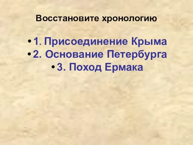 Восстановите хронологию 1. Присоединение Крыма 2. Основание Петербурга 3. Поход Ермака