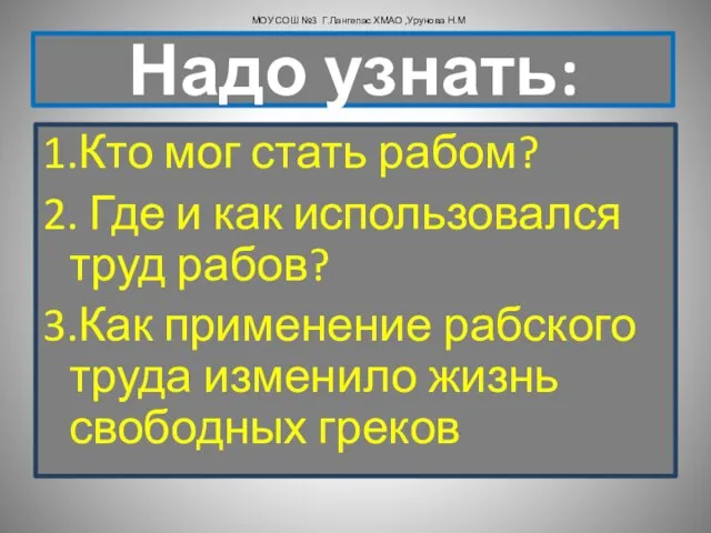 Надо узнать: 1.Кто мог стать рабом? 2. Где и как использовался труд