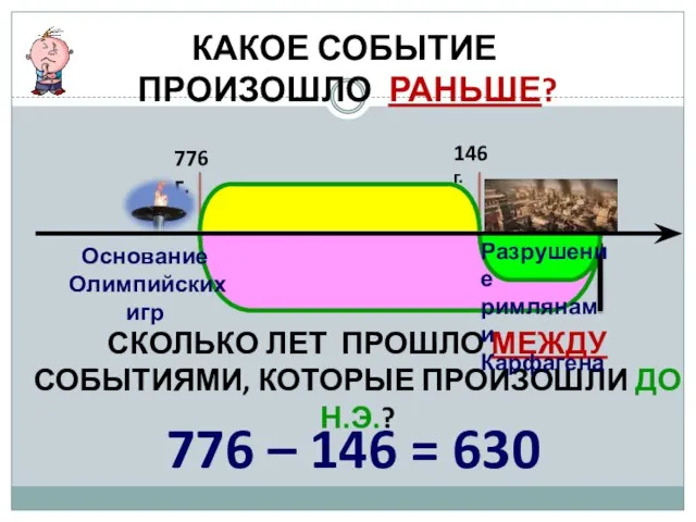 КАКОЕ СОБЫТИЕ ПРОИЗОШЛО РАНЬШЕ? 776 г. 146 г. СКОЛЬКО ЛЕТ ПРОШЛО МЕЖДУ